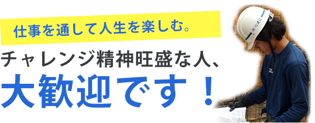 仕事を通して人生を楽しむ。チャレンジ精神旺盛な人、大歓迎です！